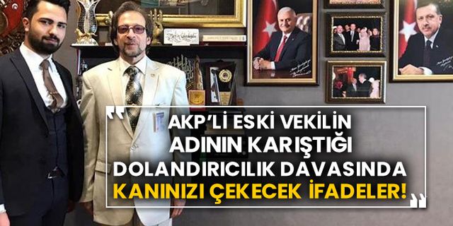 AKP’li eski vekilin adının karıştığı dolandırıcılık davasında kanınızı çekecek ifadeler!