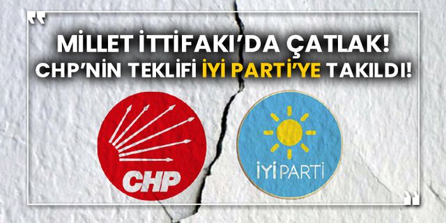 CHP’nin teklifi İYİ Parti’ye yakıldı! Millet İttifakı’da çatlak!