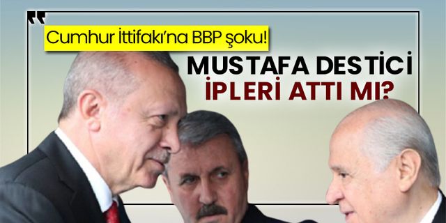 Cumhur İttifakı’na BBP şoku! Mustafa Destici ipleri attı mı?
