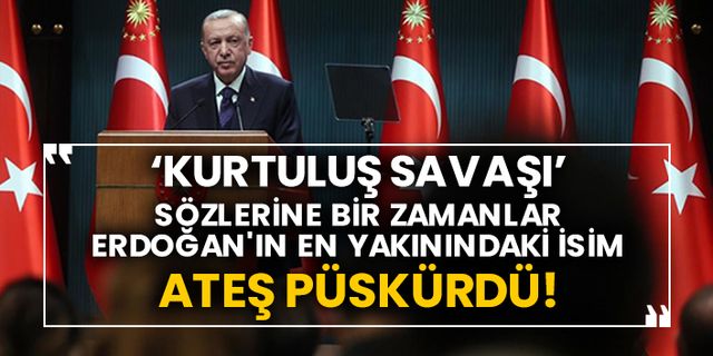 ‘Kurtuluş Savaşı’ sözlerine bir zamanlar Erdoğan'ın en yakınındaki isim ateş püskürdü!