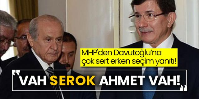 MHP'den Davutoğlu’na çok sert erken seçim yanıtı! “Vah Serok Ahmet vah!”
