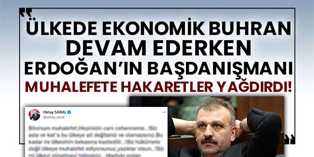 Ülkede ekonomik buhran devam ederken Erdoğan’ın başdanışmanı muhalefete hakaretler yağdırdı!