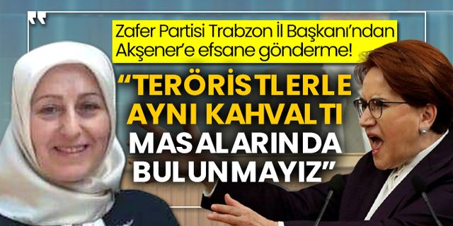 Zafer Partisi Trabzon İl Başkanı’ndan Akşener’e efsane gönderme!  “Teröristlerle aynı kahvaltı masalarında bulunmayız”