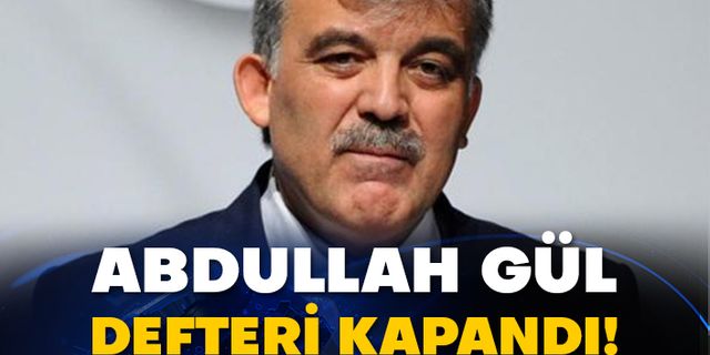 Abdullah Gül defteri kapandı!