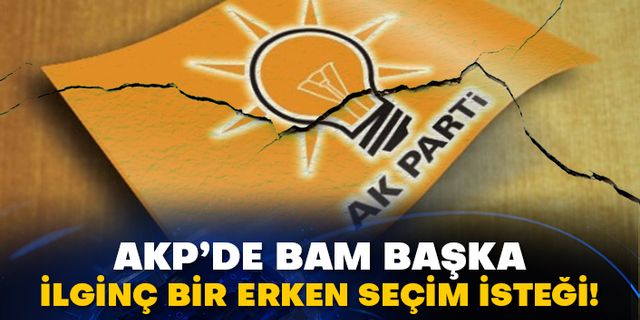 AKP’de bam başka ilginç bir erken seçim isteği!