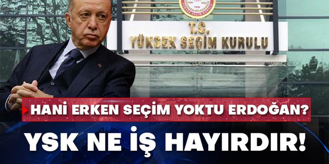 Hani erken seçim yoktu Erdoğan! YSK ne iş hayırdır!
