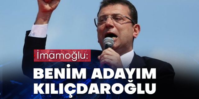 İmamoğlu: “Benim adayım Kemal Kılıçdaroğlu”