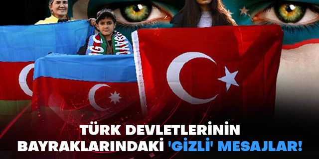 Türk devletlerinin bayraklarındaki 'gizli' mesajlar!