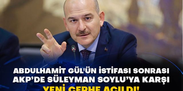 Abdulhamit Gül'ün istifası sonrası AKP’de Süleyman Soylu’ya karşı yeni cephe açıldı!