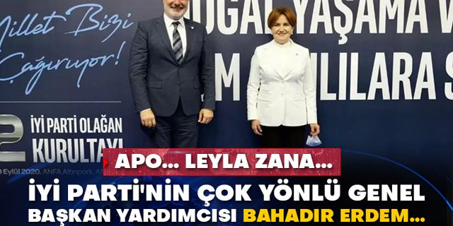 Apo… Leyla Zana… İyi Parti'nin çok yönlü Genel Başkan Yardımcısı Bahadır Erdem…