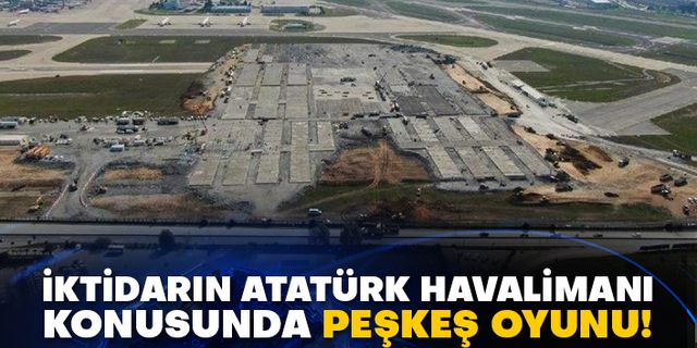 İktidarın Atatürk Havalimanı konusunda peşkeş oyunu!