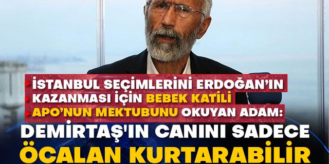 İstanbul seçimlerini Erdoğan’ın kazanması için bebek katili Apo’nun mektubunu okuyan adam: Demirtaş'ın canını sadece Öcalan kurtarabilir