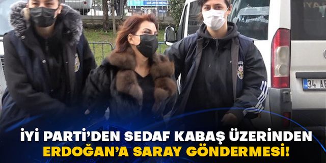 İyi Parti’den Sedaf Kabaş üzerinden Erdoğan’a Saray göndermesi!