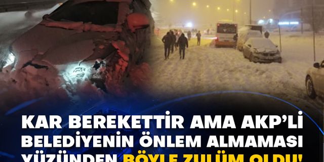 Kar berekettir ama AKP’li belediyenin önlem almaması yüzünden böyle zulüm oldu!
