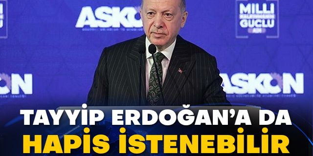 Tayyip Erdoğan’a da hapis istenebilir