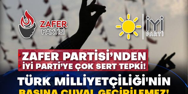 Zafer Partisi’nden İyi Parti’ye çok sert tepki! Türk Milliyetçiliği'nin başına çuval geçirilemez!