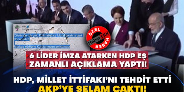 6 Lider imza atarken HDP eş zamanlı açıklama yaptı! HDP, Millet İttifakı’nı tehdit etti AKP’ye selam çaktı!
