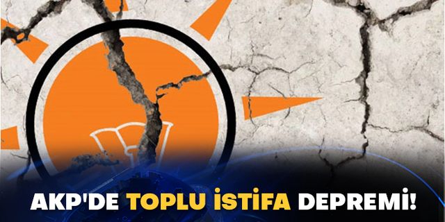AKP'de toplu istifa depremi!
