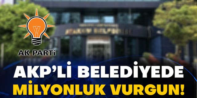 AKP’li belediyede milyonluk vurgun!