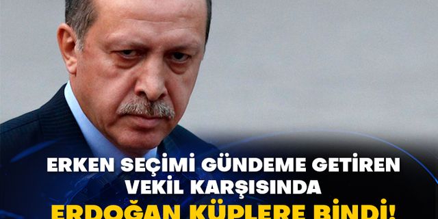 Erken seçimi gündeme getiren vekil karşısında Erdoğan küplere bindi!