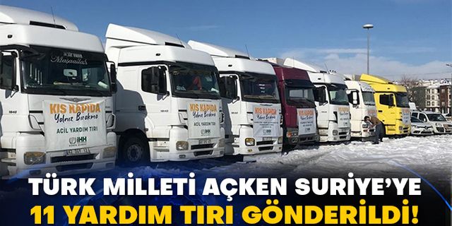 Türk Milleti açken Suriye’ye 11 yardım tırı gönderildi!
