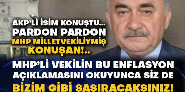 AKP’li isim konuştu… Pardon pardon MHP milletvekiliymiş konuşan!.. MHP’li vekilin bu enflasyon açıklamasını okuyunca siz de bizim gibi şaşıracaksınız!