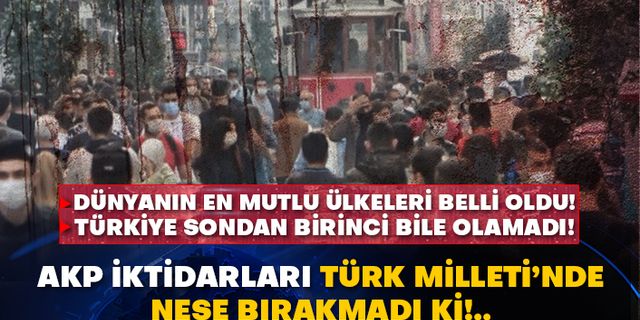 Dünyanın en mutlu ülkeleri belli oldu! Türkiye sondan birinci bile olamadı! AKP iktidarları Türk Milleti’nde neşe bırakmadı ki!..