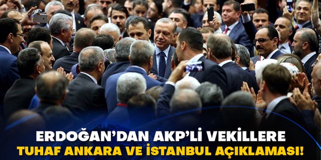 Erdoğan’dan AKP’li vekillere tuhaf Ankara ve İstanbul açıklaması!