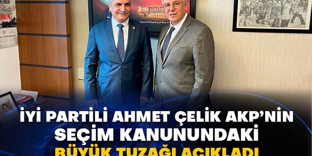 İYİ Partili Ahmet Çelik AKP’nin seçim kanunundaki büyük tuzağı açıkladı