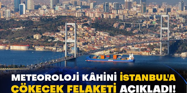 Meteoroloji kâhini İstanbul'a çökecek felaketi açıkladı!