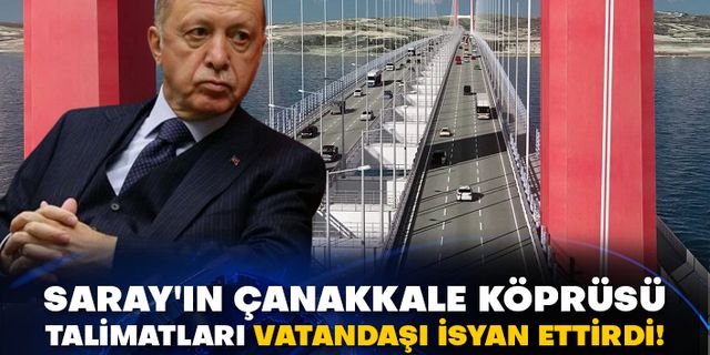 Saray'ın Çanakkale Köprüsü talimatları vatandaşı isyan ettirdi!