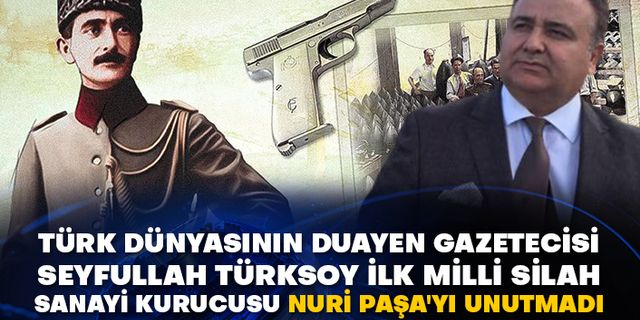 Türk dünyasının duayen gazetecisi Seyfullah Türksoy ilk Milli Silah Sanayi Kurucusu Nuri Paşa'yı unutmadı