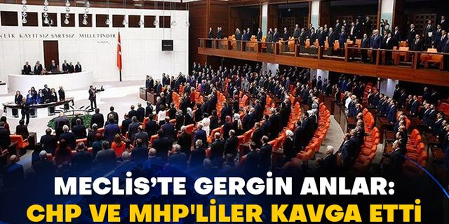 Meclis’te gergin anlar: CHP ve MHP'liler kavga etti