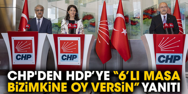 CHP'den HDP’ye “6’lı Masa bizimkine oy versin” yanıtı