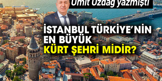 Ümit Özdağ yazmıştı: İstanbul Türkiye’nin en büyük Kürt şehri midir?