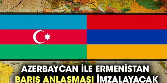 Azerbaycan ile Ermenistan barış anlaşması imzalayacak