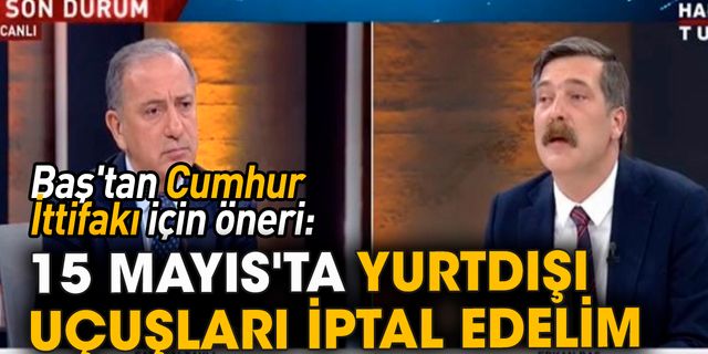 Erkan Baş'tan Cumhur İttifakı için öneri: 15 Mayıs'ta yurtdışı uçuşları iptal edelim