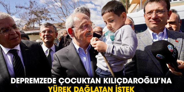Depremzede çocuktan Kılıçdaroğlu’na yürek dağlatan istek