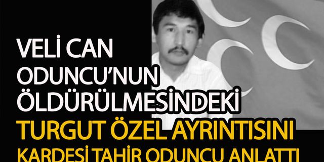 Veli Can Oduncu'nun öldürülmesindeki “Turgut Özal” ayrıntısını kardeşi Tahir Oduncu anlattı
