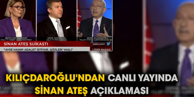 Kılıçdaroğlu'ndan canlı yayında Sinan Ateş açıklaması