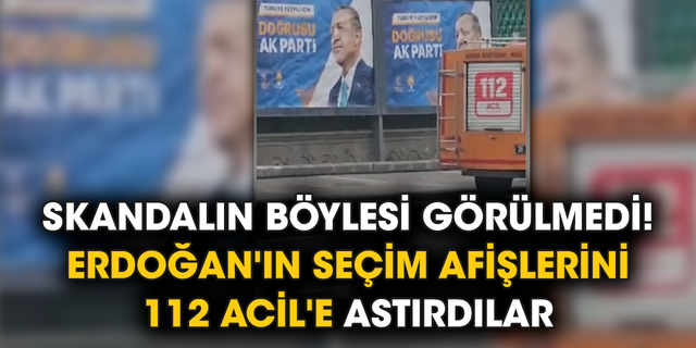 Skandalın böylesi görülmedi! Erdoğan'ın seçim afişlerini 112 Acil'e astırdılar