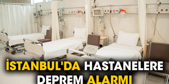 İstanbul'da hastanelere deprem alarmı