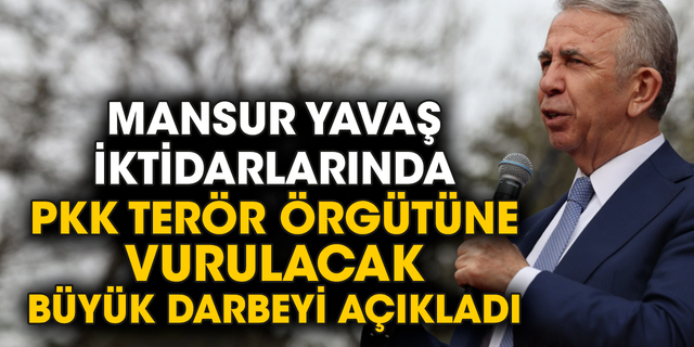 Mansur Yavaş iktidarlarında PKK terör örgütüne vurulacak büyük darbeyi açıkladı