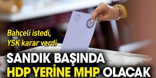 Bahçeli istedi, YSK karar verdi: Sandık başında HDP yerine MHP bulunacak