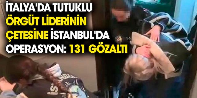 İtalya'da tutuklu suç örgütü liderinin çetesine İstanbul'da operasyon
