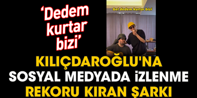 Kılıçdaroğlu'na sosyal medyada izlenme rekoru kıran şarkı