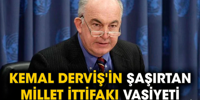 Kemal Derviş'in şaşırtan Millet İttifakı vasiyeti