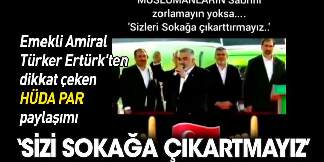 Emekli Amiral Türker Ertürk'ten dikkat çeken HÜDA PAR paylaşımı: Sizi sokağa çıkartmayız