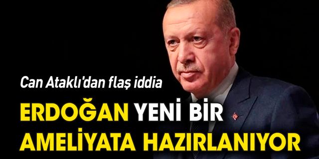 Can Ataklı'dan flaş iddia  'Erdoğan ameliyata hazırlanıyor'