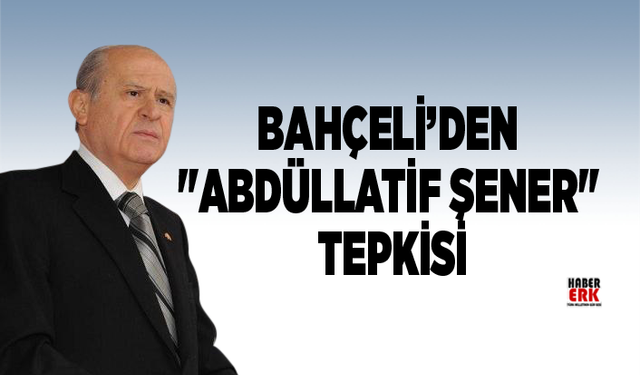 Bahçeli’den "Abdüllatif Şener" tepkisi